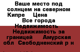 Ваше место под солнцем на северном Кипре. › Цена ­ 58 000 - Все города Недвижимость » Недвижимость за границей   . Амурская обл.,Свободненский р-н